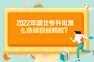 2022年湖北專升本怎么選擇目標(biāo)院校？