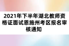 2021年下半年湖北教師資格證面試恩施州考區(qū)報名審核通知 