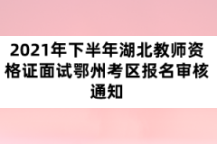 2021年下半年湖北教師資格證面試鄂州考區(qū)報名審核通知