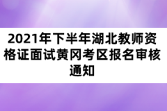 2021年下半年湖北教師資格證面試黃岡考區(qū)報名審核通知