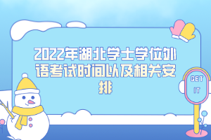 2022年湖北學(xué)士學(xué)位外語考試時(shí)間以及相關(guān)安排