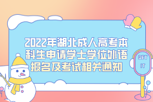 2022年湖北成人高考本科生申請(qǐng)學(xué)士學(xué)位外語(yǔ)報(bào)名及考試相關(guān)通知