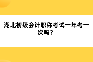 湖北初級會計職稱考試一年考一次嗎？