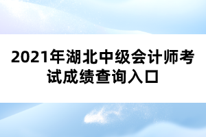 2021年湖北中級(jí)會(huì)計(jì)師考試成績(jī)查詢?nèi)肟? width=