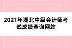 2021年湖北中級會計(jì)師考試成績查詢網(wǎng)站