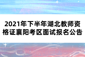 2021年下半年湖北教師資格證襄陽(yáng)考區(qū)面試報(bào)名公告