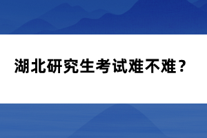 湖北研究生考試難不難？