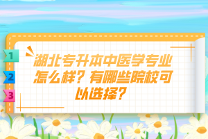 湖北專升本中醫(yī)學專業(yè)怎么樣？有哪些院?？梢赃x擇？