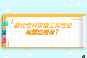 湖北專升本理工類專業(yè)有哪些推薦？