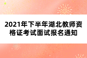 2021年下半年湖北教師資格證考試面試報(bào)名通知