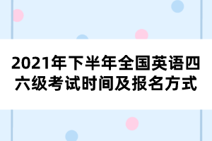 2021年下半年全國英語四六級考試時間及報名方式