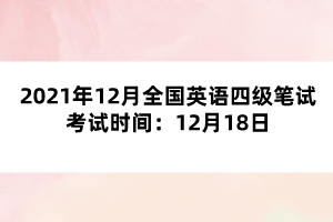 2021年12月全國(guó)英語(yǔ)四級(jí)筆試考試時(shí)間：12月18日