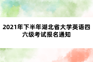 2021年下半年湖北省大學(xué)英語(yǔ)四六級(jí)考試報(bào)名通知