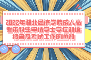 2022年湖北經(jīng)濟學院成人高考本科生申請學士學位外語報名及考試工作的通知