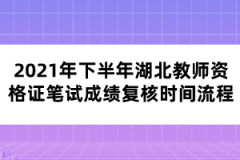 2021年下半年湖北教師資格證筆試成績復(fù)核時(shí)間流程