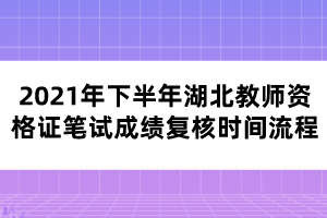 2021年下半年湖北教師資格證筆試成績(jī)復(fù)核時(shí)間流程