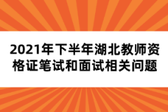 2021年下半年湖北教師資格證筆試和面試相關(guān)問題