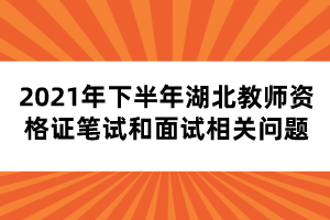 2021年下半年湖北教師資格證筆試和面試相關問題