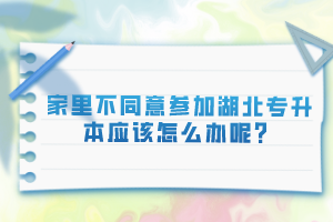 家里不同意參加湖北專升本應(yīng)該怎么辦呢？