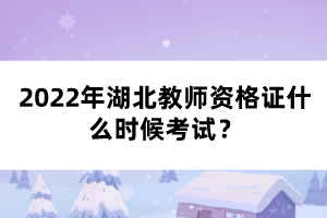 2022年湖北教師資格證什么時候考試？