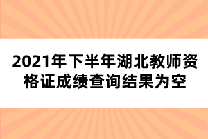 2021年下半年湖北教師資格證成績(jī)查詢(xún)結(jié)果為空