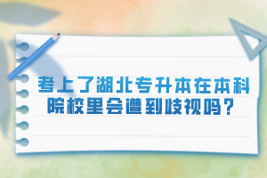 考上了湖北專升本在本科院校里會遭到歧視嗎？