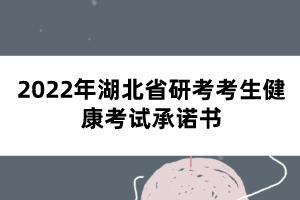 2022年湖北省研考考生健康考試承諾書(shū)