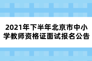 2021年下半年北京市中小學(xué)教師資格證面試報(bào)名公告