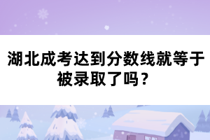 湖北成考達(dá)到分?jǐn)?shù)線(xiàn)就等于被錄取了嗎？