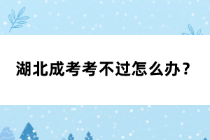 湖北成考考不過怎么辦？