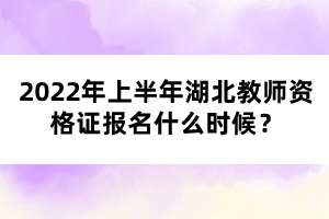 2022年上半年湖北教師資格證報(bào)名什么時(shí)候？