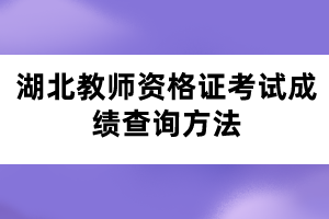 湖北教師資格證考試成績(jī)查詢方法