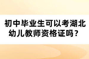 初中畢業(yè)生可以考湖北幼兒教師資格證嗎？