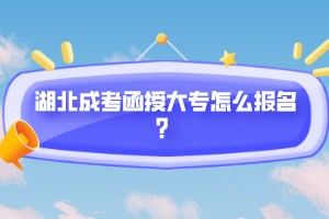 湖北成考函授大專怎么報(bào)名？