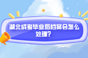 湖北成考畢業(yè)后檔案會(huì)怎么處理？