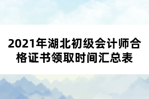 2021年湖北初級會計師合格證書領(lǐng)取時間匯總表