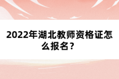 2022年湖北教師資格證怎么報(bào)名？