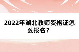 2022年湖北教師資格證怎么報(bào)名？