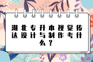 湖北專升本視覺傳達(dá)設(shè)計(jì)與制作考什么？