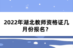 2022年湖北教師資格證幾月份報(bào)名？