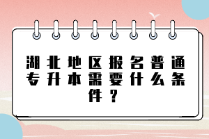 湖北地區(qū)報(bào)名普通專升本需要什么條件？