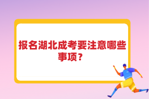 報名湖北成考要注意哪些事項(xiàng)？