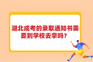 湖北成考的錄取通知書需要到學校去拿嗎？