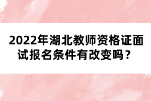 2022年湖北教師資格證面試報(bào)名條件有改變嗎？