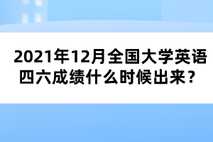 2021年12月全國大學(xué)英語四六成績什么時候出來？