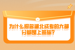 為什么報(bào)名湖北成考的大部分都是上班族？