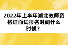 2022年上半年湖北教師資格證面試報(bào)名時(shí)間什么時(shí)候？