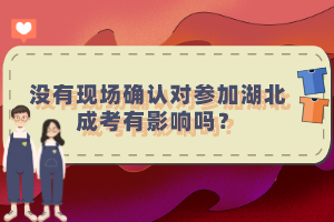 沒有現(xiàn)場確認(rèn)對參加湖北成考有影響嗎？