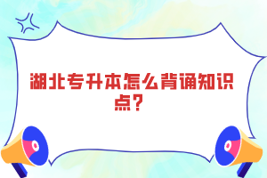 湖北專升本怎么背誦知識(shí)點(diǎn)？