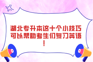 湖北專升本這十個(gè)小技巧可以幫助考生們復(fù)習(xí)英語(yǔ)！